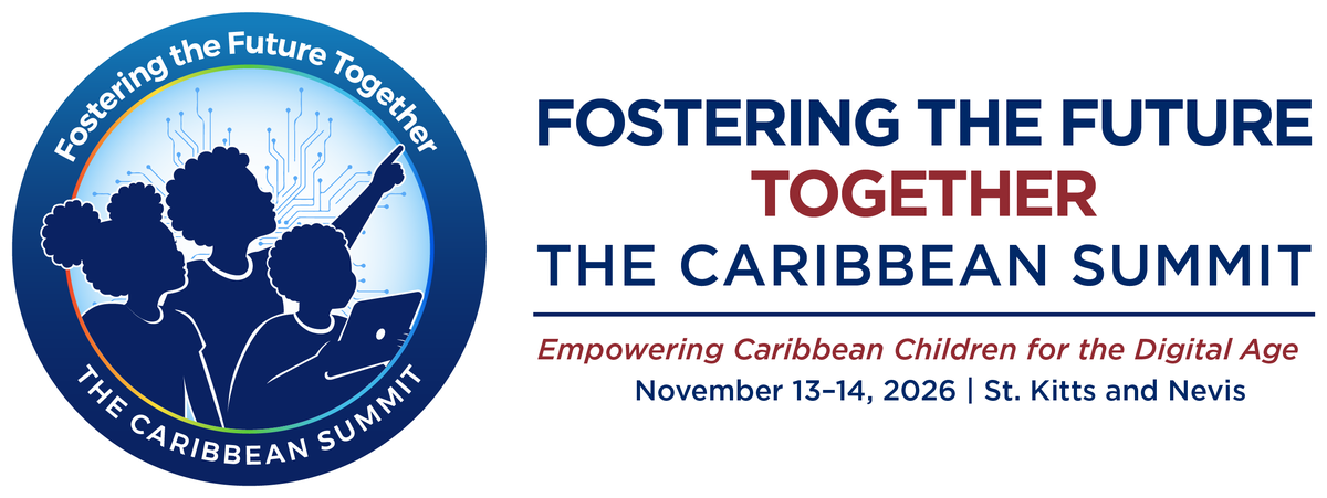 Fostering the Future Together: The Caribbean Summit. Empowering Caribbean Children for the Digital Age. November 13–14, 2026, St. Kitts and Nevis